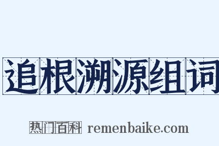 追根溯源组词是什么意思的图片
